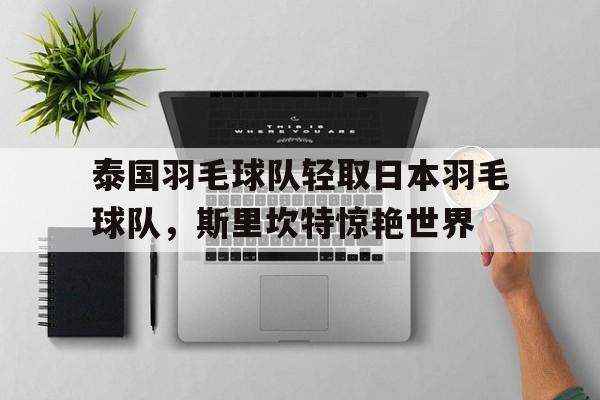 泰国羽毛球队轻取日本羽毛球队，斯里坎特惊艳世界的简单介绍